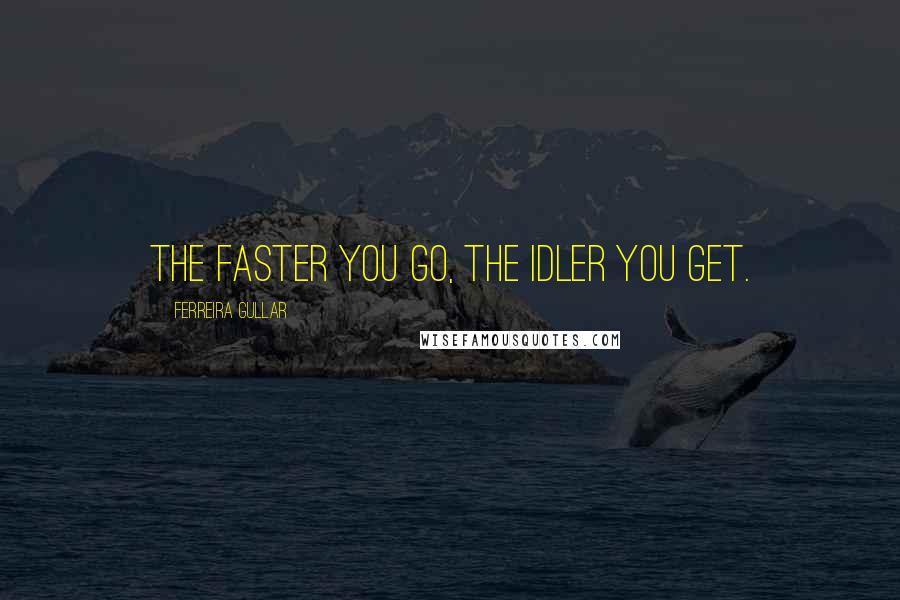 Ferreira Gullar Quotes: The faster you go, the idler you get.