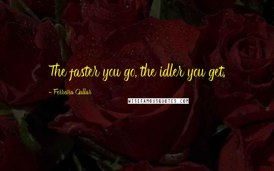 Ferreira Gullar Quotes: The faster you go, the idler you get.