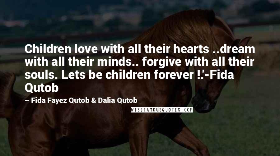 Fida Fayez Qutob & Dalia Qutob Quotes: Children love with all their hearts ..dream with all their minds.. forgive with all their souls. Lets be children forever !.'-Fida Qutob