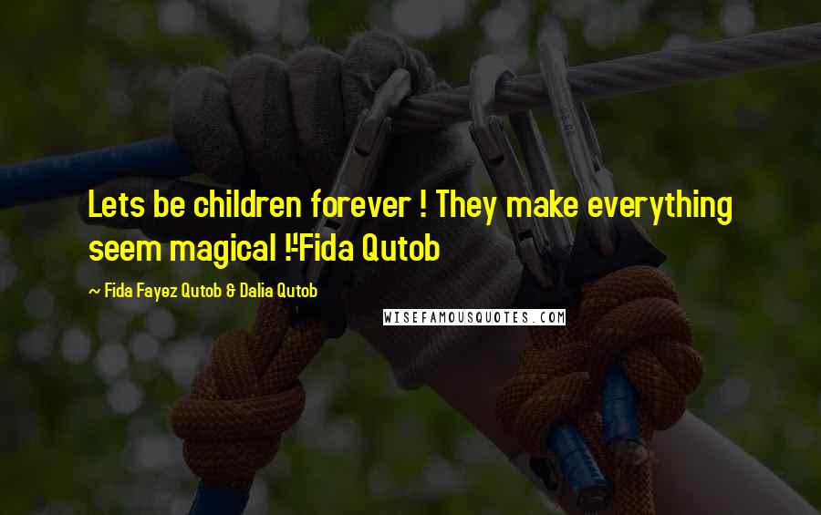 Fida Fayez Qutob & Dalia Qutob Quotes: Lets be children forever ! They make everything seem magical !'-Fida Qutob