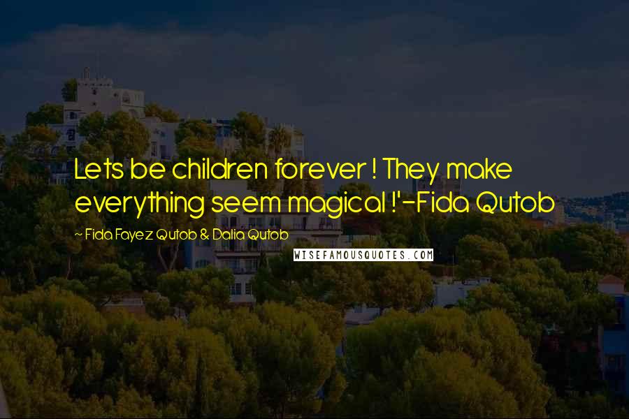 Fida Fayez Qutob & Dalia Qutob Quotes: Lets be children forever ! They make everything seem magical !'-Fida Qutob