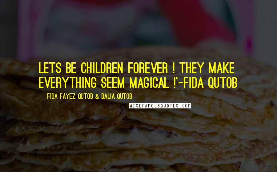 Fida Fayez Qutob & Dalia Qutob Quotes: Lets be children forever ! They make everything seem magical !'-Fida Qutob