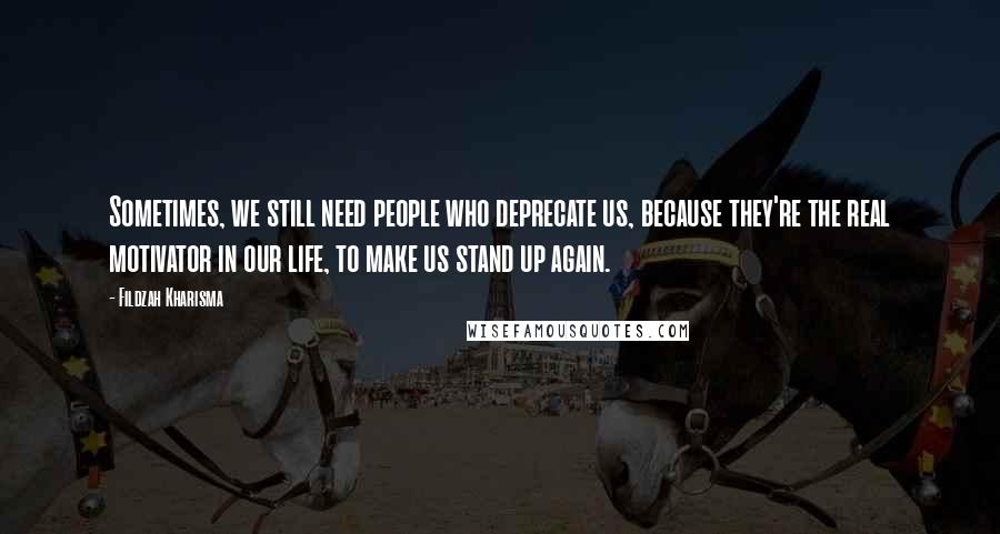 Fildzah Kharisma Quotes: Sometimes, we still need people who deprecate us, because they're the real motivator in our life, to make us stand up again.