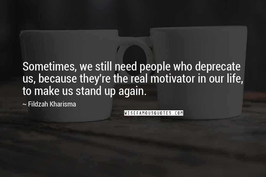 Fildzah Kharisma Quotes: Sometimes, we still need people who deprecate us, because they're the real motivator in our life, to make us stand up again.