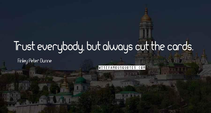 Finley Peter Dunne Quotes: Trust everybody, but always cut the cards.