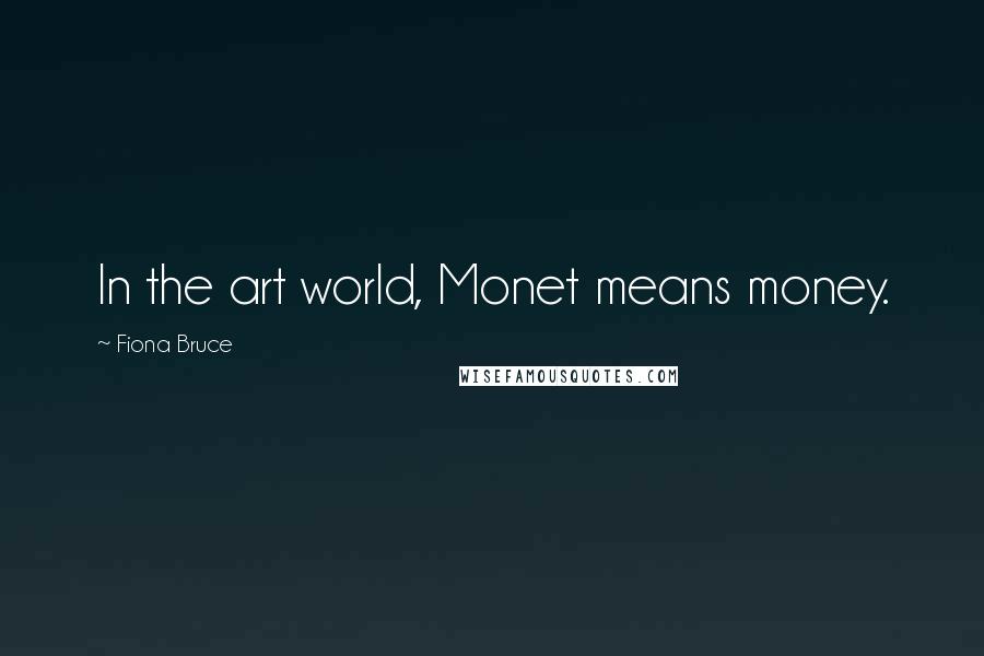 Fiona Bruce Quotes: In the art world, Monet means money.