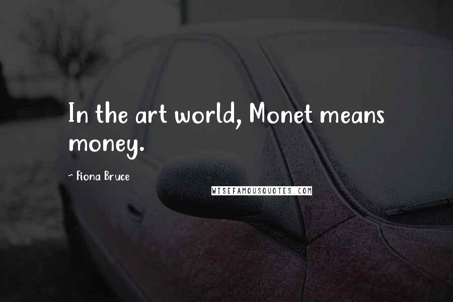 Fiona Bruce Quotes: In the art world, Monet means money.