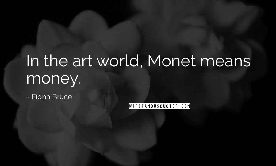 Fiona Bruce Quotes: In the art world, Monet means money.