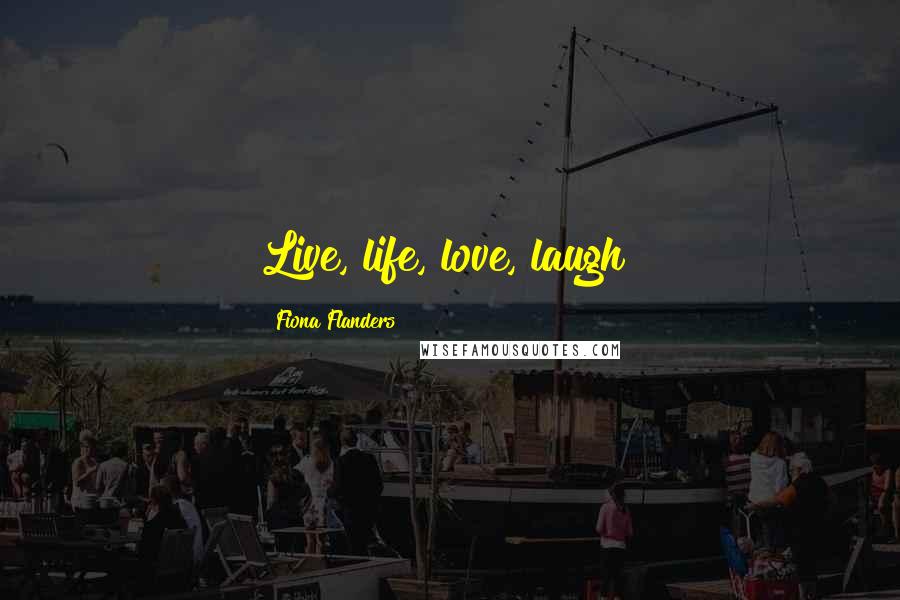 Fiona Flanders Quotes: Live, life, love, laugh!