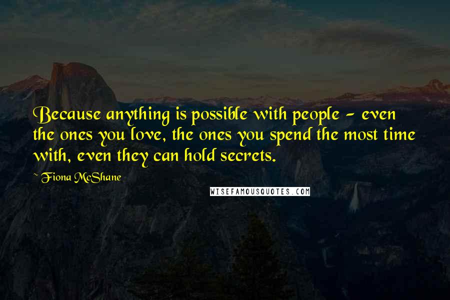 Fiona McShane Quotes: Because anything is possible with people - even the ones you love, the ones you spend the most time with, even they can hold secrets.