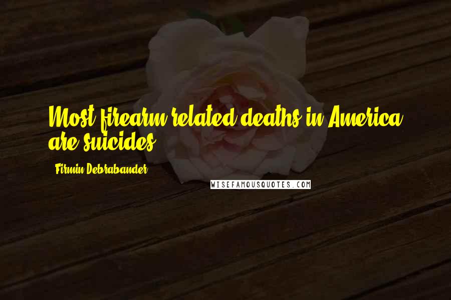 Firmin Debrabander Quotes: Most firearm-related deaths in America are suicides.