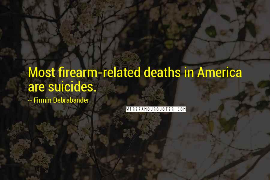 Firmin Debrabander Quotes: Most firearm-related deaths in America are suicides.