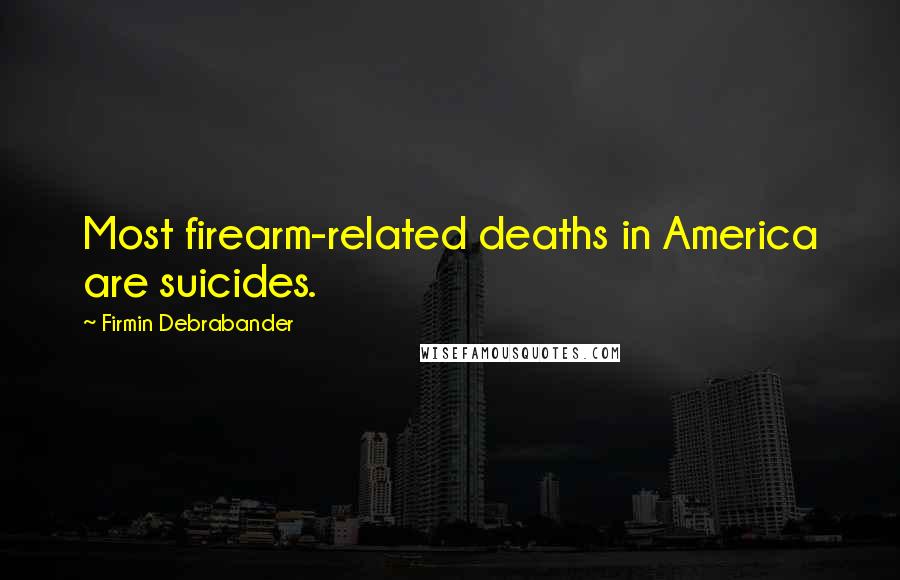 Firmin Debrabander Quotes: Most firearm-related deaths in America are suicides.