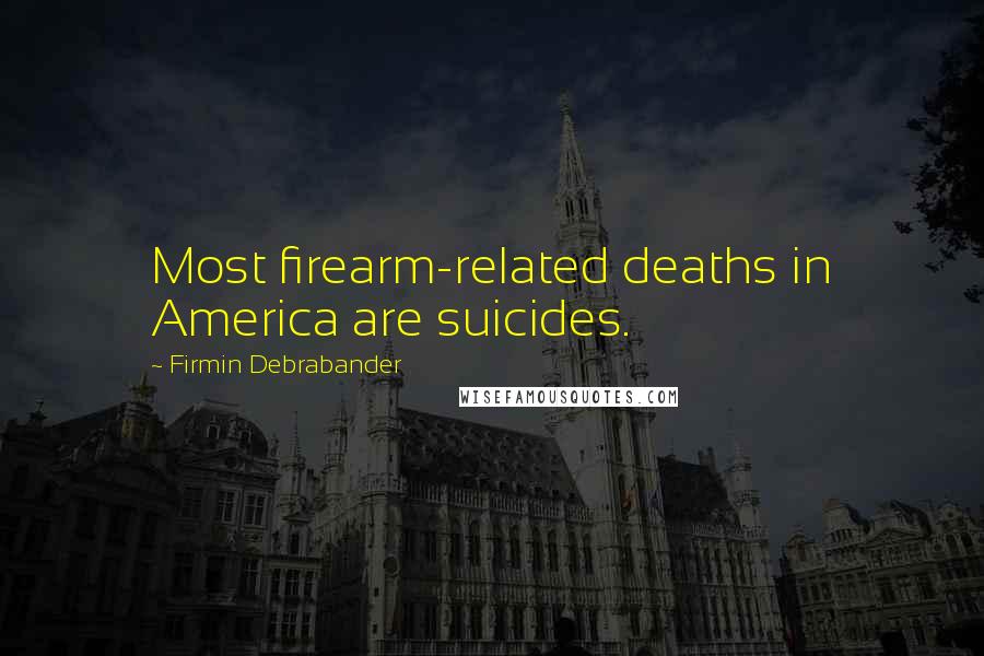 Firmin Debrabander Quotes: Most firearm-related deaths in America are suicides.