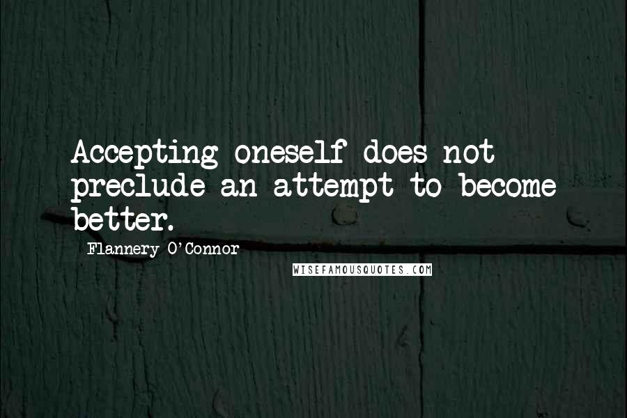 Flannery O'Connor Quotes: Accepting oneself does not preclude an attempt to become better.