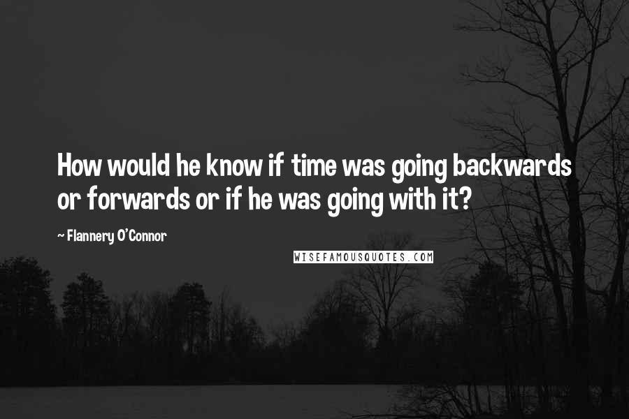 Flannery O'Connor Quotes: How would he know if time was going backwards or forwards or if he was going with it?