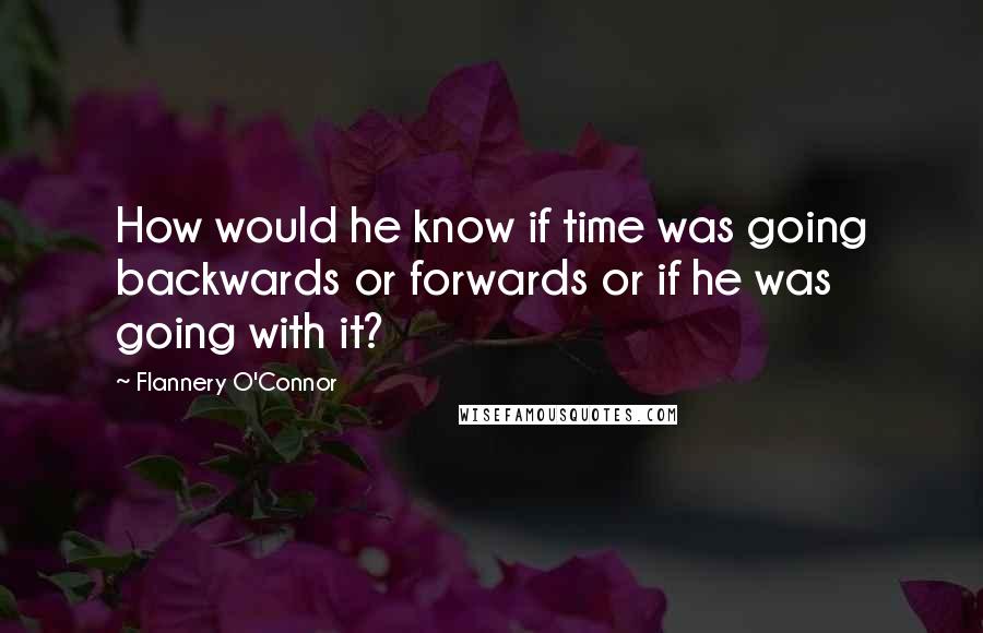 Flannery O'Connor Quotes: How would he know if time was going backwards or forwards or if he was going with it?