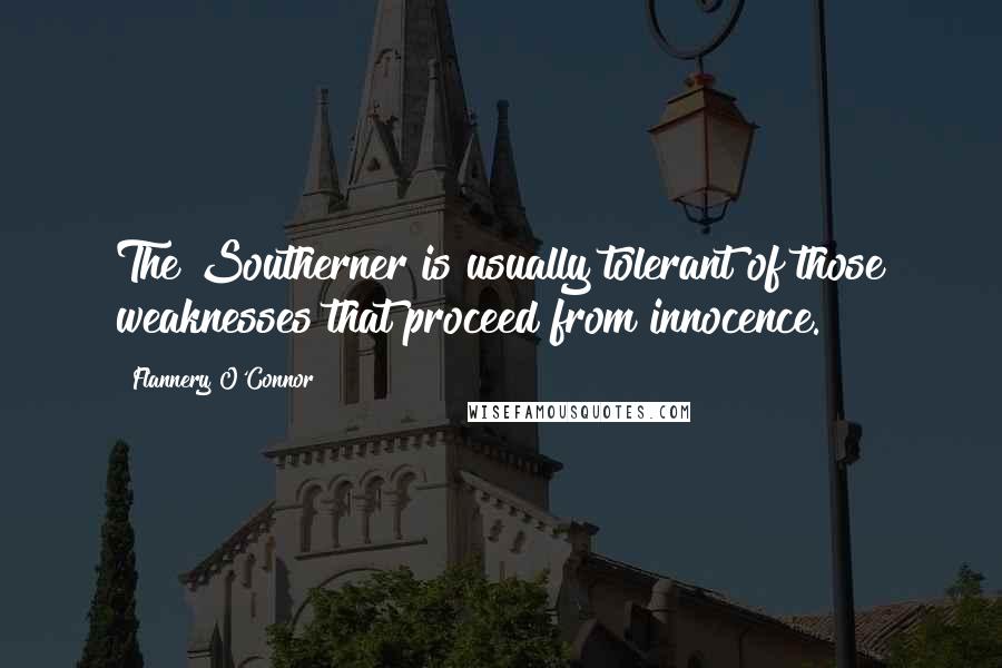 Flannery O'Connor Quotes: The Southerner is usually tolerant of those weaknesses that proceed from innocence.