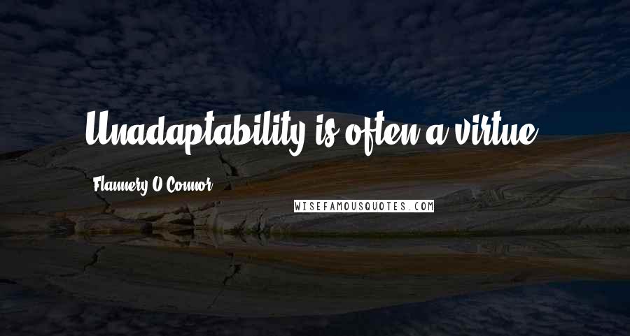 Flannery O'Connor Quotes: Unadaptability is often a virtue.