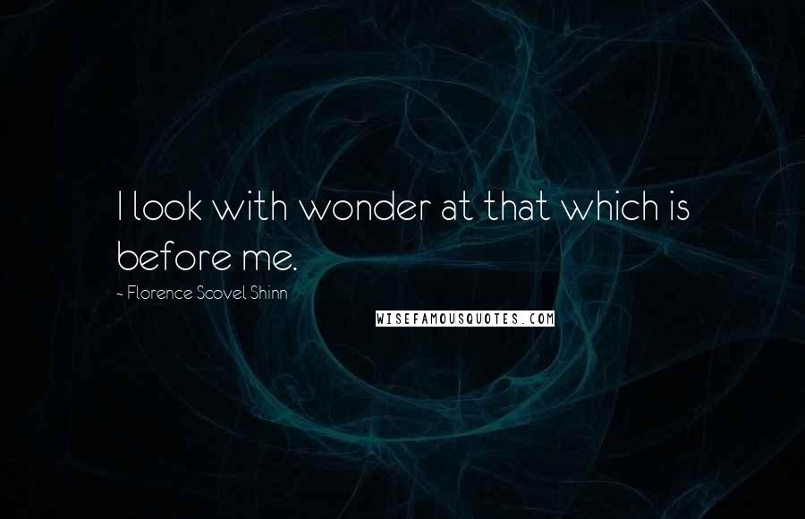 Florence Scovel Shinn Quotes: I look with wonder at that which is before me.