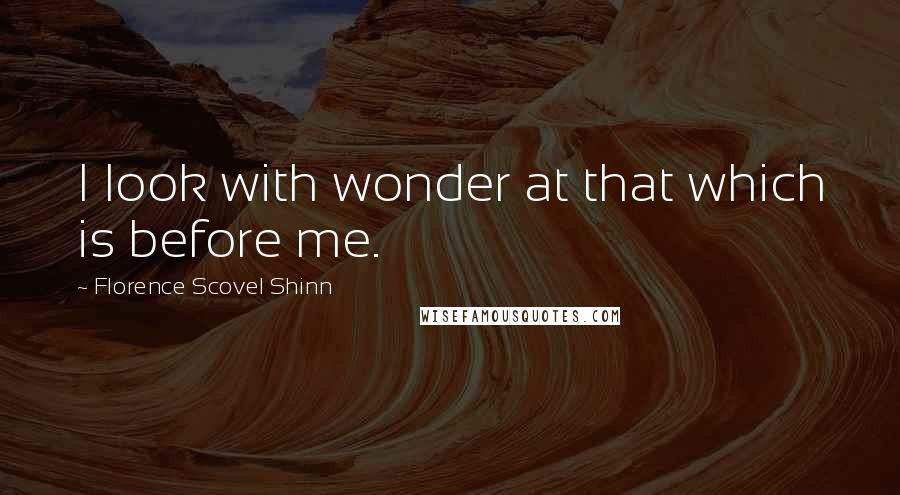 Florence Scovel Shinn Quotes: I look with wonder at that which is before me.