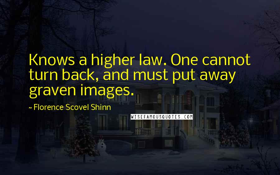 Florence Scovel Shinn Quotes: Knows a higher law. One cannot turn back, and must put away graven images.