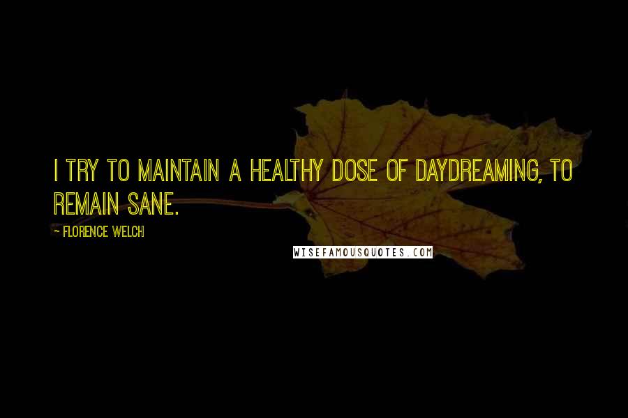 Florence Welch Quotes: I try to maintain a healthy dose of daydreaming, to remain sane.