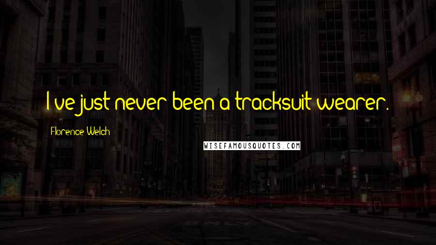 Florence Welch Quotes: I've just never been a tracksuit-wearer.