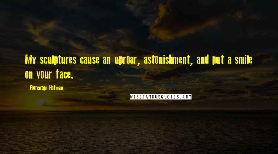 Florentijn Hofman Quotes: My sculptures cause an uproar, astonishment, and put a smile on your face.