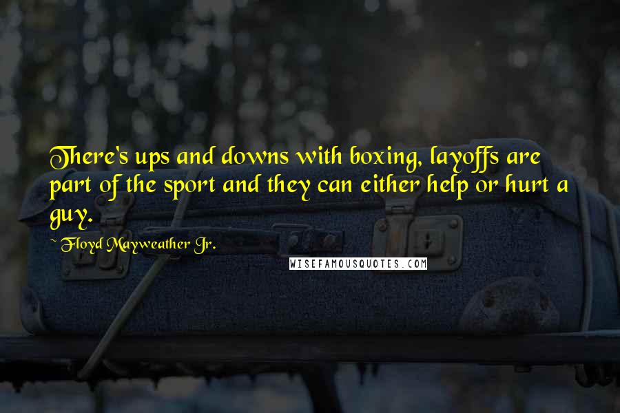 Floyd Mayweather Jr. Quotes: There's ups and downs with boxing, layoffs are part of the sport and they can either help or hurt a guy.