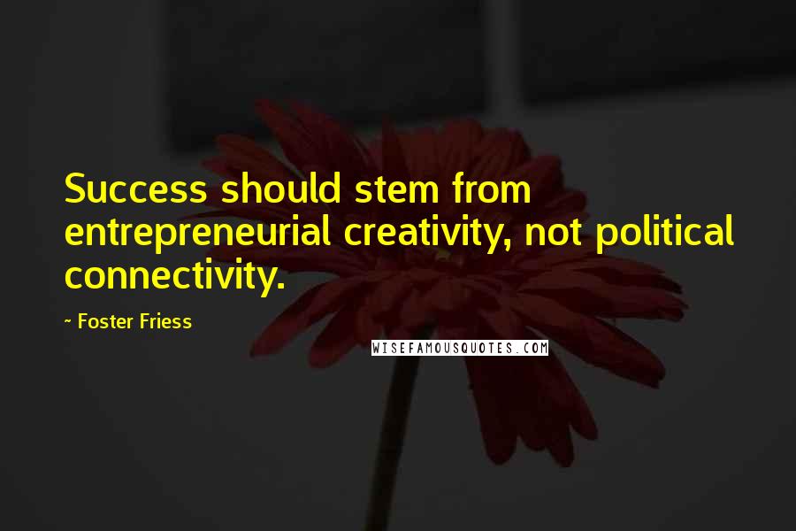 Foster Friess Quotes: Success should stem from entrepreneurial creativity, not political connectivity.