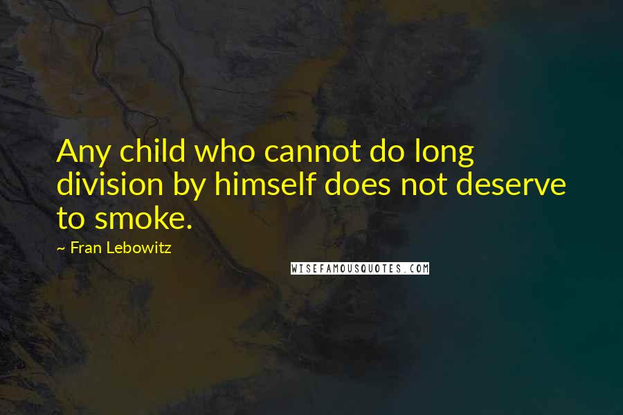 Fran Lebowitz Quotes: Any child who cannot do long division by himself does not deserve to smoke.