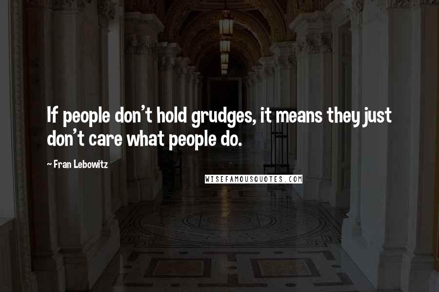 Fran Lebowitz Quotes: If people don't hold grudges, it means they just don't care what people do.