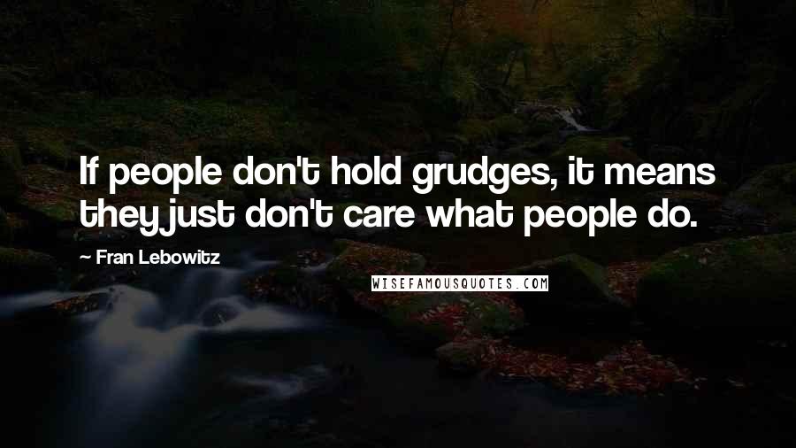 Fran Lebowitz Quotes: If people don't hold grudges, it means they just don't care what people do.