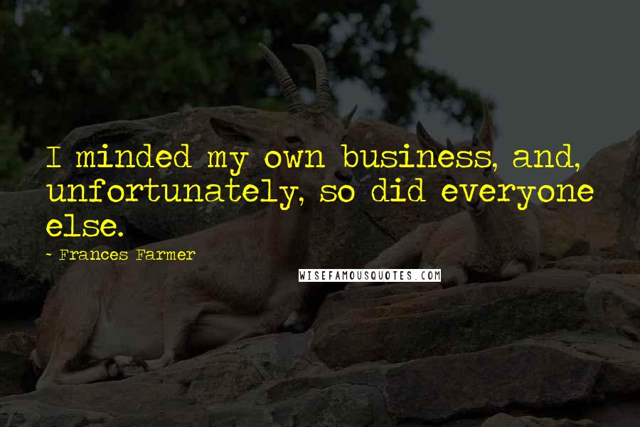 Frances Farmer Quotes: I minded my own business, and, unfortunately, so did everyone else.