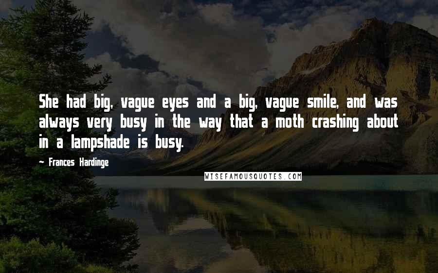 Frances Hardinge Quotes: She had big, vague eyes and a big, vague smile, and was always very busy in the way that a moth crashing about in a lampshade is busy.