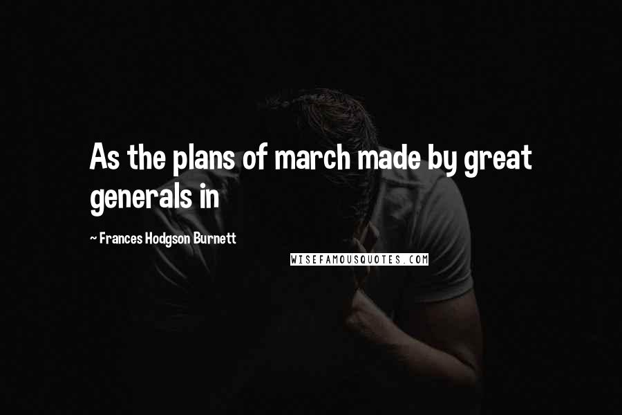 Frances Hodgson Burnett Quotes: As the plans of march made by great generals in