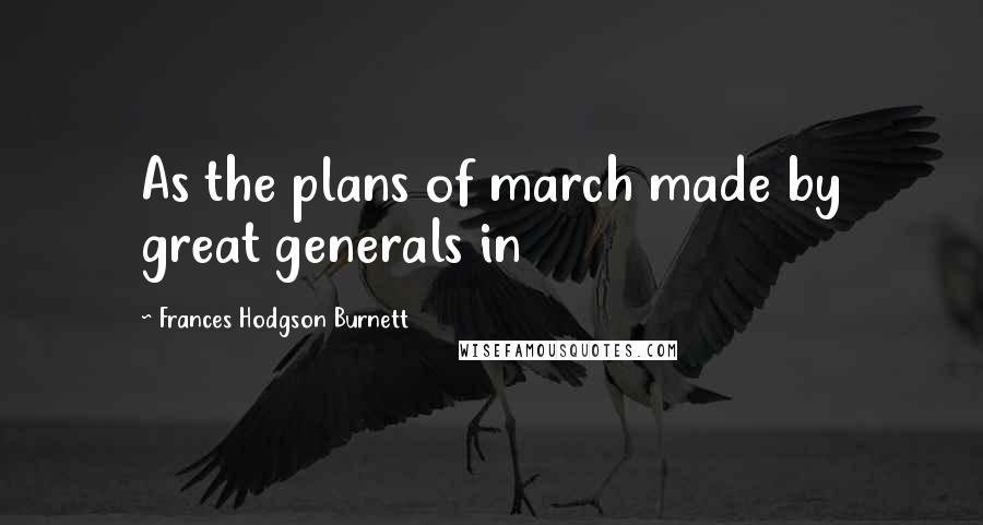 Frances Hodgson Burnett Quotes: As the plans of march made by great generals in