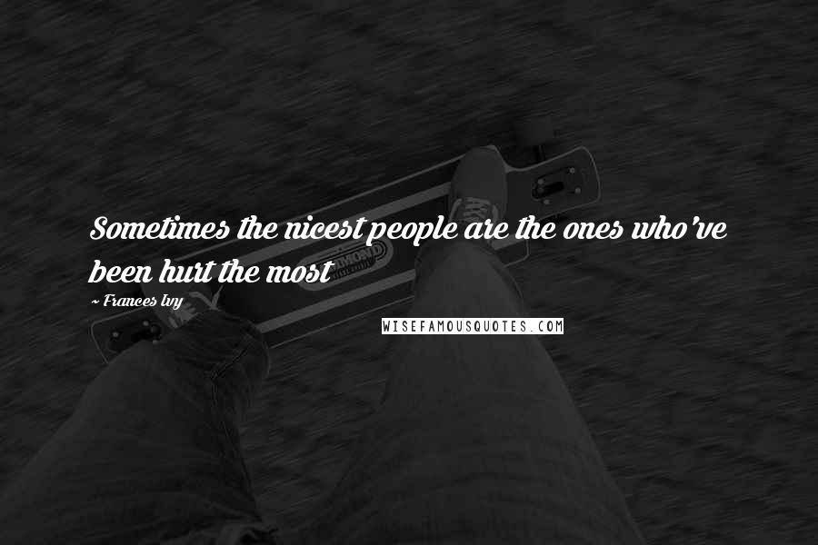 Frances Ivy Quotes: Sometimes the nicest people are the ones who've been hurt the most