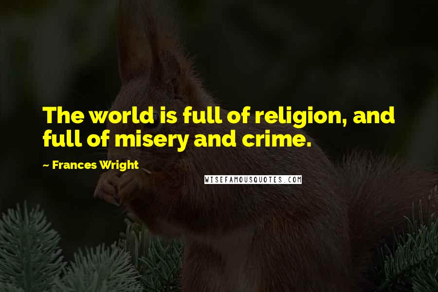 Frances Wright Quotes: The world is full of religion, and full of misery and crime.