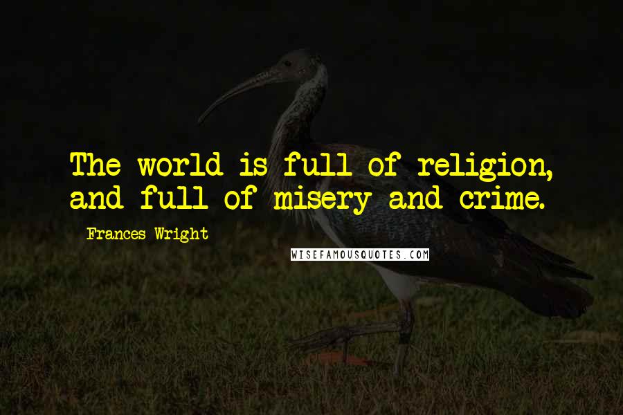 Frances Wright Quotes: The world is full of religion, and full of misery and crime.