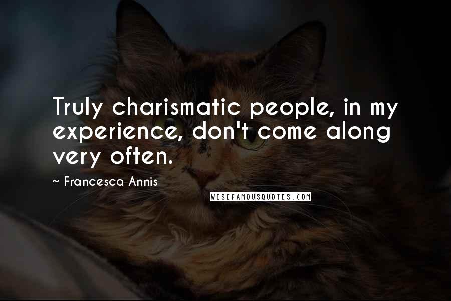 Francesca Annis Quotes: Truly charismatic people, in my experience, don't come along very often.