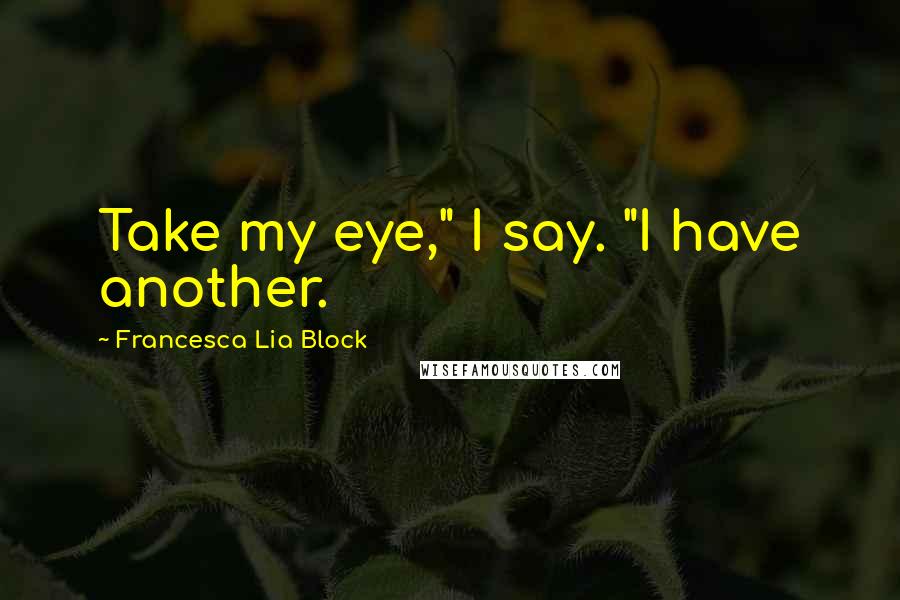 Francesca Lia Block Quotes: Take my eye," I say. "I have another.