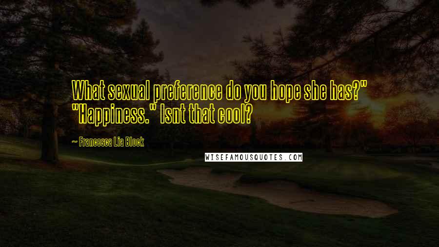 Francesca Lia Block Quotes: What sexual preference do you hope she has?" "Happiness." Isnt that cool?