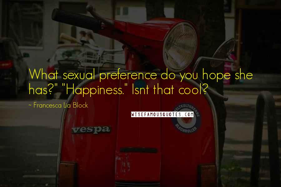 Francesca Lia Block Quotes: What sexual preference do you hope she has?" "Happiness." Isnt that cool?