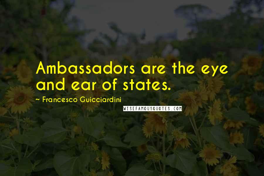 Francesco Guicciardini Quotes: Ambassadors are the eye and ear of states.