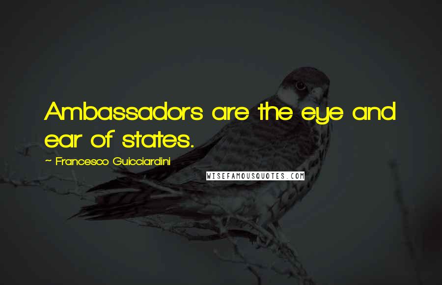 Francesco Guicciardini Quotes: Ambassadors are the eye and ear of states.