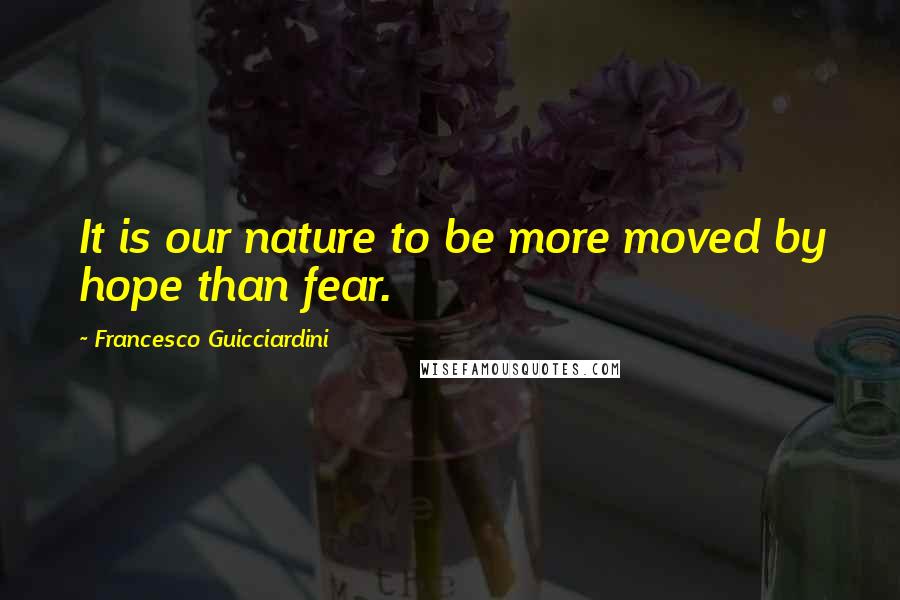 Francesco Guicciardini Quotes: It is our nature to be more moved by hope than fear.