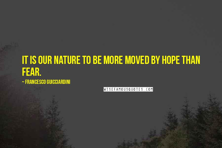 Francesco Guicciardini Quotes: It is our nature to be more moved by hope than fear.