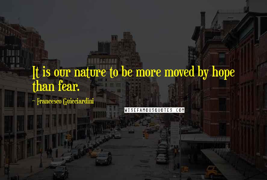 Francesco Guicciardini Quotes: It is our nature to be more moved by hope than fear.